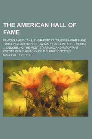 Cover of The American Hall of Fame; Famous Americans, Their Portraits, Biographies and Thrilling Experiences, by Marshall Everett [Pseud.] Describing the Most Startling and Important Events in the History of the United States