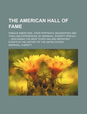 Book cover for The American Hall of Fame; Famous Americans, Their Portraits, Biographies and Thrilling Experiences, by Marshall Everett [Pseud.] Describing the Most Startling and Important Events in the History of the United States