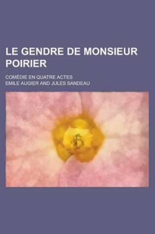 Cover of Le Gendre de Monsieur Poirier; Comedie En Quatre Actes