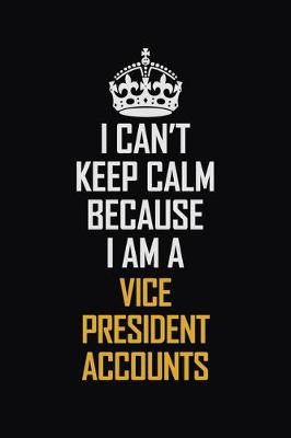 Book cover for I Can't Keep Calm Because I Am A Vice President Accounts