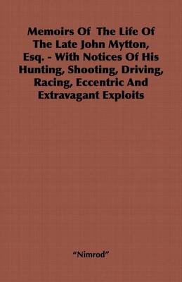 Book cover for Memoirs of the Life of the Late John Mytton, Esq. - With Notices of His Hunting, Shooting, Driving, Racing, Eccentric and Extravagant Exploits