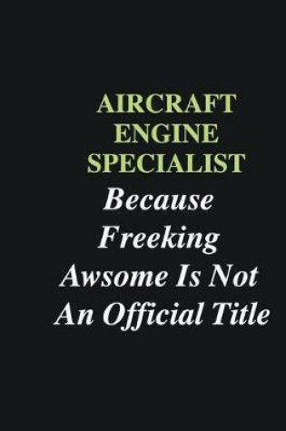 Cover of Aircraft Engine Specialist Because Freeking Awsome is Not An Official Title