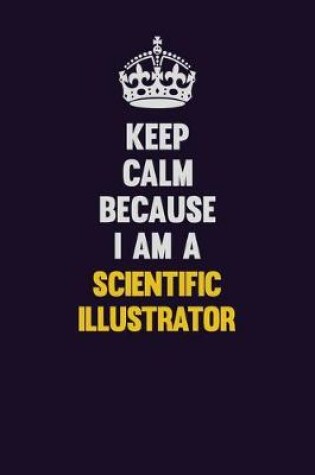 Cover of Keep Calm Because I Am A Scientific Illustrator