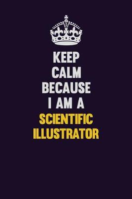 Book cover for Keep Calm Because I Am A Scientific Illustrator