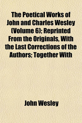 Book cover for Poetical Works of John and Charles Wesley (Volume 6); Reprinted from the Originals, with the Last Corrections of the Authors Together with the Poems of Charles Wesley Not Before Published