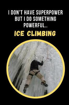 Book cover for I Dont' Have Superpower But I Do Something Powerful.. Ice Climbing