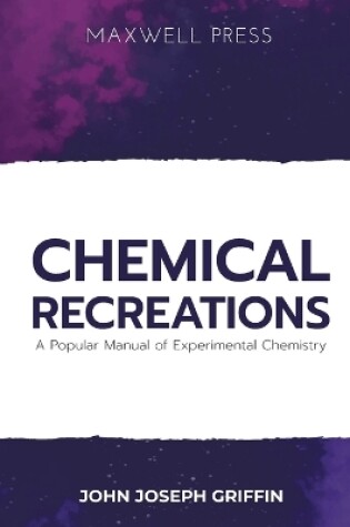 Cover of Chemical Recreations A Popular Manual of Experimental Chemistry