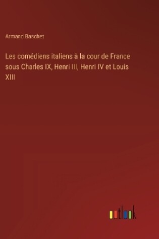 Cover of Les com�diens italiens � la cour de France sous Charles IX, Henri III, Henri IV et Louis XIII