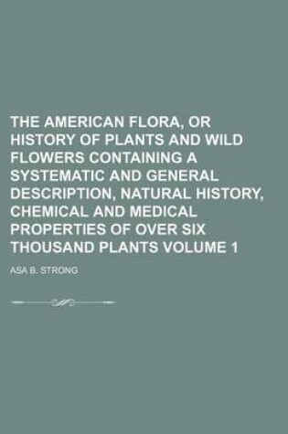 Cover of The American Flora, or History of Plants and Wild Flowers Containing a Systematic and General Description, Natural History, Chemical and Medical Prope