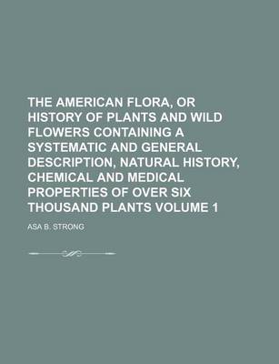 Book cover for The American Flora, or History of Plants and Wild Flowers Containing a Systematic and General Description, Natural History, Chemical and Medical Prope