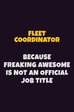 Cover of Fleet Coordinator, Because Freaking Awesome Is Not An Official Job Title