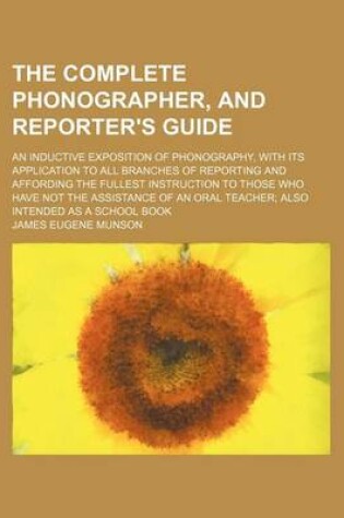 Cover of The Complete Phonographer, and Reporter's Guide; An Inductive Exposition of Phonography, with Its Application to All Branches of Reporting and Affording the Fullest Instruction to Those Who Have Not the Assistance of an Oral Teacher Also Intended as a School B