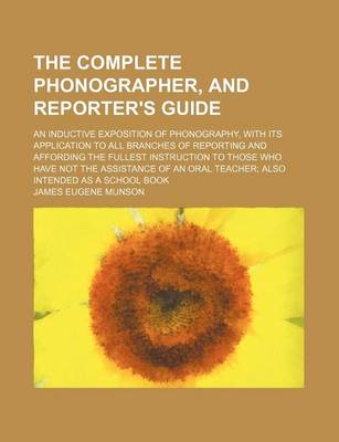Book cover for The Complete Phonographer, and Reporter's Guide; An Inductive Exposition of Phonography, with Its Application to All Branches of Reporting and Affording the Fullest Instruction to Those Who Have Not the Assistance of an Oral Teacher Also Intended as a School B