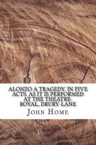Cover of Alonzo A tragedy. In five acts. As it is performed at the Theatre-Royal, Drury-Lane