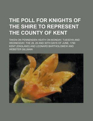 Book cover for The Poll for Knights of the Shire to Represent the County of Kent; Taken on Pennenden Heath on Monday, Tuesdya and Wednesday, the 28, 29 and 30th Days of June, 1790