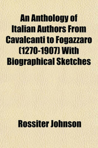 Cover of An Anthology of Italian Authors from Cavalcanti to Fogazzaro (1270-1907) with Biographical Sketches