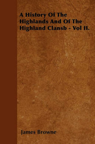 Cover of A History Of The Highlands And Of The Highland Clansb - Vol II.