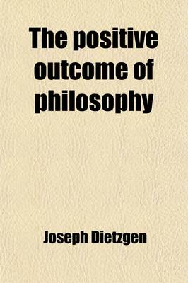 Book cover for The Positive Outcome of Philosophy; The Nature of Human Brain Work. Letters on Logic. the Positive Outcome of Philosophy