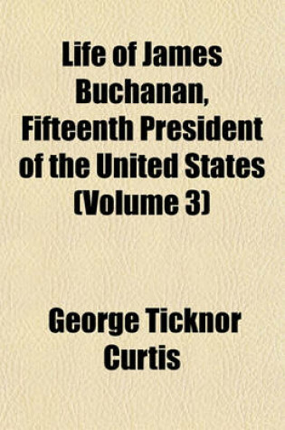 Cover of Life of James Buchanan, Fifteenth President of the United States (Volume 3)