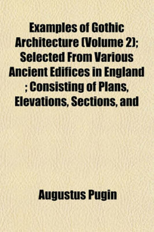 Cover of Examples of Gothic Architecture (Volume 2); Selected from Various Ancient Edifices in England; Consisting of Plans, Elevations, Sections, and