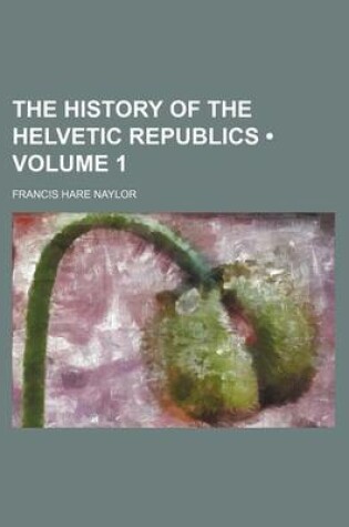 Cover of The History of the Helvetic Republics (Volume 1)