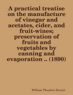 Book cover for A Practical Treatise on the Manufacture of Vinegar and Acetates, Cider, and Fruit-Wines; Preservation of Fruits and Vegetables by Canning and Evaporation .. (1890)