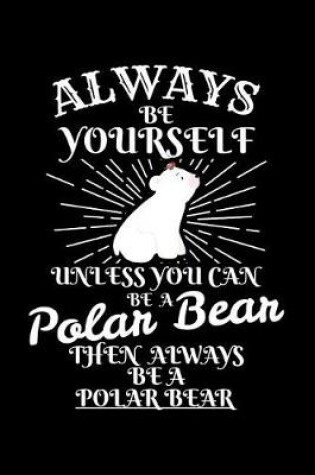 Cover of Always Be Yourself Unless You Can Be a Polar Bear Then Always Be a Polar Bear