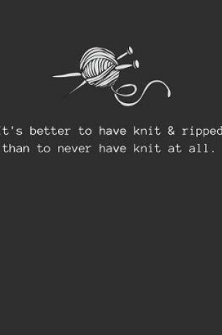 Cover of It's better to have knit & ripped than to never have knit at all.