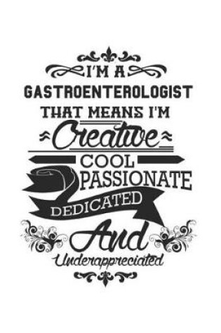 Cover of I'm A Gastro- enterologist That Means I'm Creative Cool Passionate Dedicated And Underappreciated