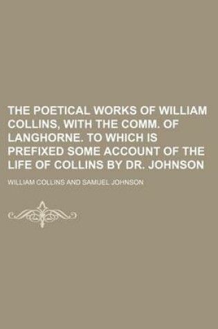 Cover of The Poetical Works of William Collins, with the Comm. of Langhorne. to Which Is Prefixed Some Account of the Life of Collins by Dr. Johnson