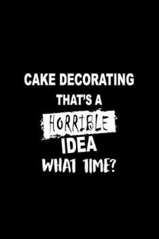 Cover of Cake Decorating That's a Horrible Idea What Time?