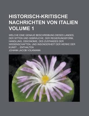 Book cover for Historisch-Kritische Nachrichten Von Italien; Welche Eine Genaue Beschreibung Dieses Landes, Der Sitten Und Gebrauche, Der Regierungsform, Handlung, Oekonomie, Des Zustandes Der Wissenschaften, Und Insonderheit Der Werke Der Volume 1