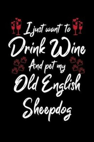 Cover of I Just Want To Drink Wine And Pet My Old English Sheepdog