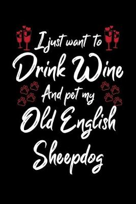 Book cover for I Just Want To Drink Wine And Pet My Old English Sheepdog