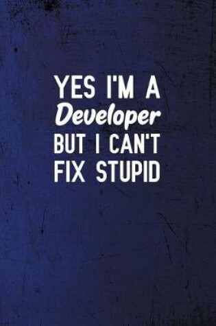 Cover of Yes I'm a Developer But I Can't Fix Stupid