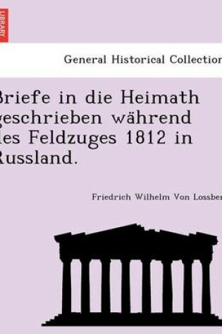 Cover of Briefe in Die Heimath Geschrieben Wa Hrend Des Feldzuges 1812 in Russland.