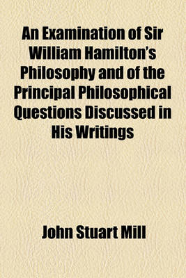 Book cover for An Examination of Sir William Hamilton's Philosophy and of the Principal Philosophical Questions Discussed in His Writings