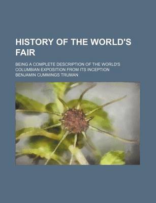 Book cover for History of the World's Fair; Being a Complete Description of the World's Columbian Exposition from Its Inception