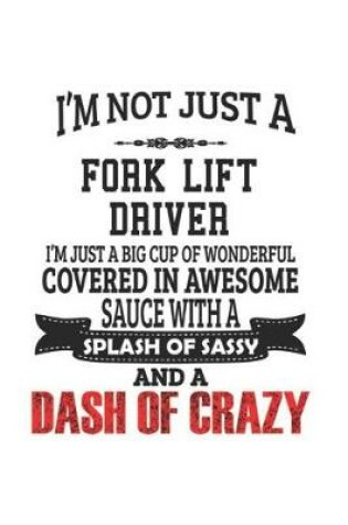 Cover of I'm Not Just A Fork Lift Driver I'm Just A Big Cup Of Wonderful Covered In Awesome Sauce With A Splash Of Sassy And A Dash Of Crazy