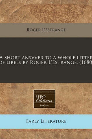 Cover of A Short Ansvver to a Whole Litter of Libels by Roger l'Estrange. (1680)