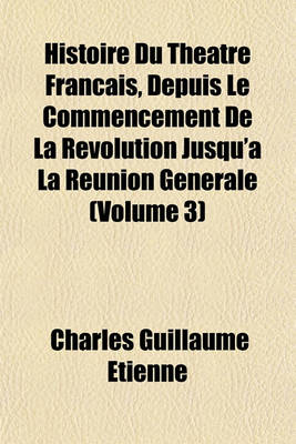 Book cover for Histoire Du Theatre Francais, Depuis Le Commencement de La Revolution Jusqu'a La Reunion Generale (Volume 3)