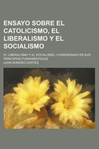 Cover of Ensayo Sobre El Catolicismo, El Liberalismo y El Socialismo; Considerado En Sus Principios Fundamentales