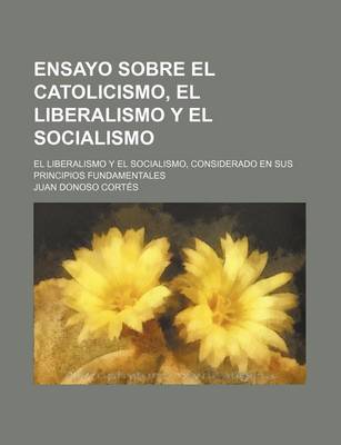 Book cover for Ensayo Sobre El Catolicismo, El Liberalismo y El Socialismo; Considerado En Sus Principios Fundamentales