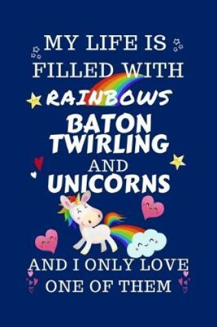 Cover of My Life Is Filled With Rainbows Baton Twirling And Unicorns And I Only Love One Of Them