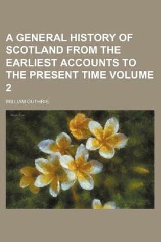 Cover of A General History of Scotland from the Earliest Accounts to the Present Time Volume 2