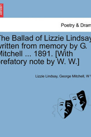 Cover of The Ballad of Lizzie Lindsay, Written from Memory by G. Mitchell ... 1891. [with Prefatory Note by W. W.]