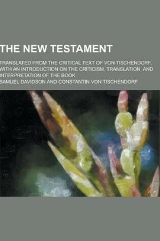 Cover of The New Testament; Translated from the Critical Text of Von Tischendorf, with an Introduction on the Criticism, Translation, and Interpretation of the