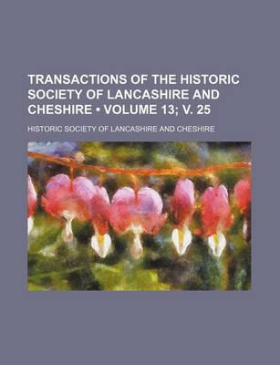 Book cover for Transactions of the Historic Society of Lancashire and Cheshire (Volume 13; V. 25)