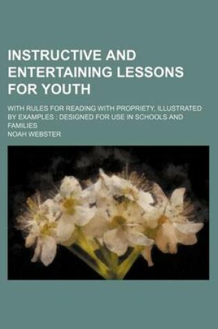 Cover of Instructive and Entertaining Lessons for Youth; With Rules for Reading with Propriety, Illustrated by Examples Designed for Use in Schools and Families