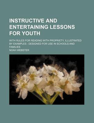 Book cover for Instructive and Entertaining Lessons for Youth; With Rules for Reading with Propriety, Illustrated by Examples Designed for Use in Schools and Families